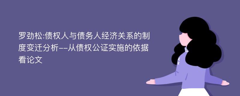 罗劲松:债权人与债务人经济关系的制度变迁分析--从债权公证实施的依据看论文