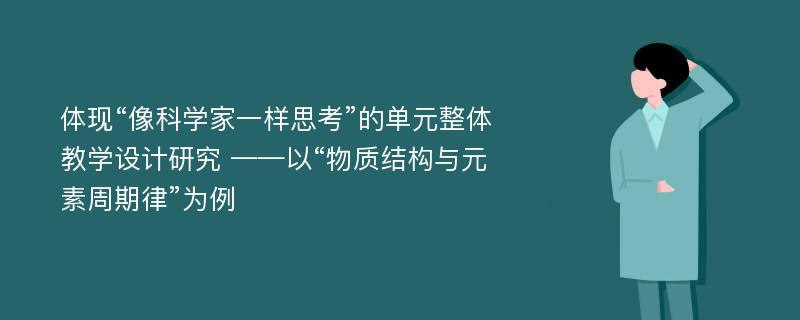 体现“像科学家一样思考”的单元整体教学设计研究 ——以“物质结构与元素周期律”为例