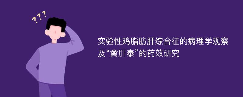 实验性鸡脂肪肝综合征的病理学观察及“禽肝泰”的药效研究