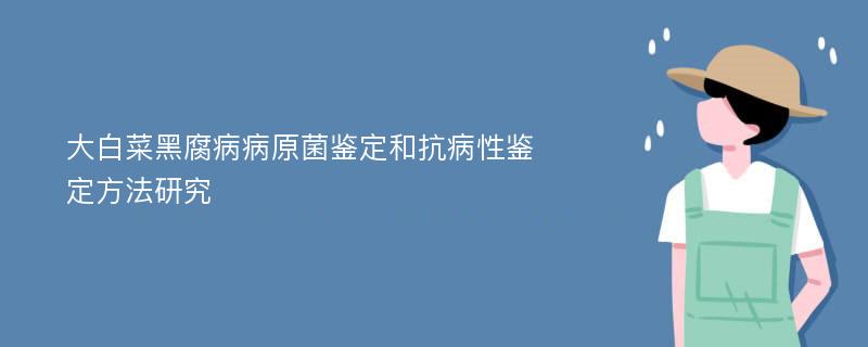 大白菜黑腐病病原菌鉴定和抗病性鉴定方法研究