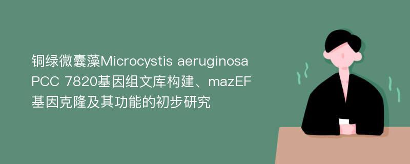 铜绿微囊藻Microcystis aeruginosa PCC 7820基因组文库构建、mazEF基因克隆及其功能的初步研究