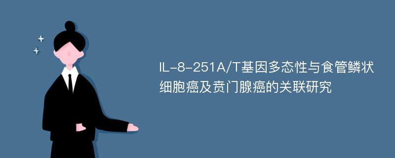 IL-8-251A/T基因多态性与食管鳞状细胞癌及贲门腺癌的关联研究