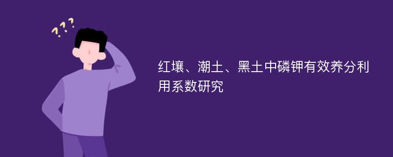 红壤、潮土、黑土中磷钾有效养分利用系数研究