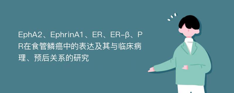 EphA2、EphrinA1、ER、ER-β、PR在食管鳞癌中的表达及其与临床病理、预后关系的研究