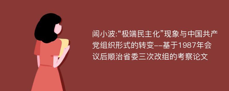 闾小波:“极端民主化”现象与中国共产党组织形式的转变--基于1987年会议后顺治省委三次改组的考察论文