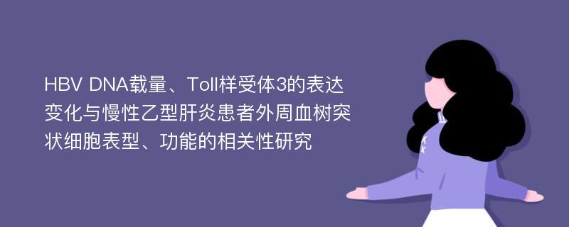 HBV DNA载量、Toll样受体3的表达变化与慢性乙型肝炎患者外周血树突状细胞表型、功能的相关性研究