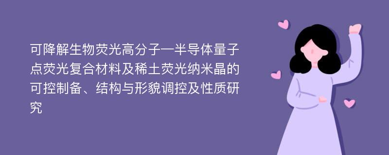 可降解生物荧光高分子—半导体量子点荧光复合材料及稀土荧光纳米晶的可控制备、结构与形貌调控及性质研究