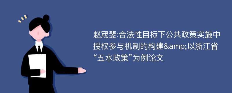 赵宬斐:合法性目标下公共政策实施中授权参与机制的构建&以浙江省“五水政策”为例论文