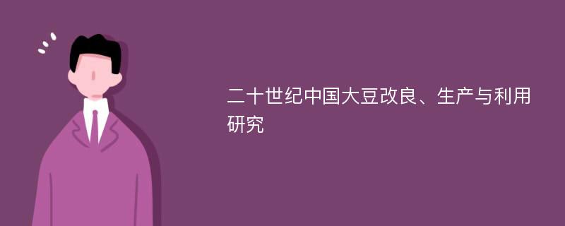 二十世纪中国大豆改良、生产与利用研究