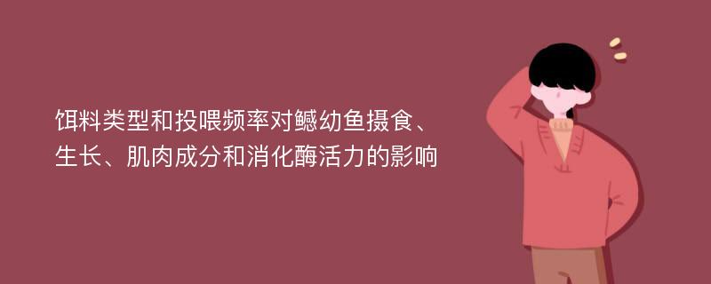 饵料类型和投喂频率对鳡幼鱼摄食、生长、肌肉成分和消化酶活力的影响