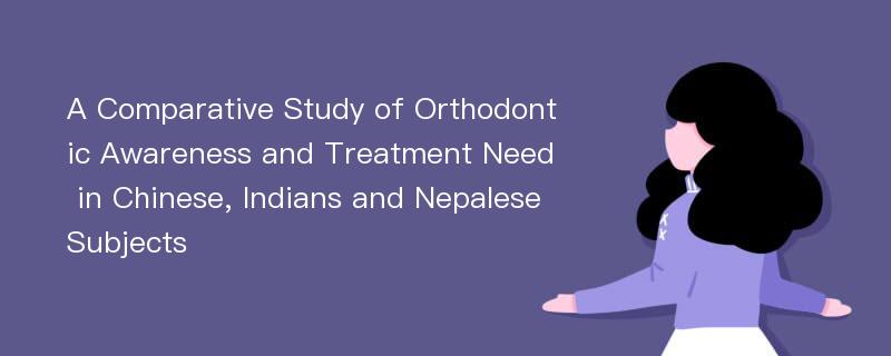 A Comparative Study of Orthodontic Awareness and Treatment Need in Chinese, Indians and Nepalese Subjects