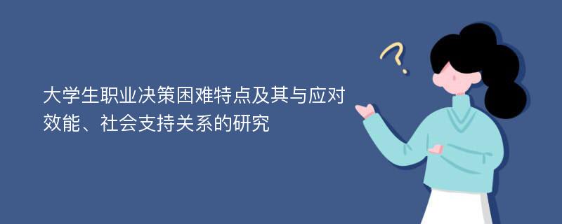 大学生职业决策困难特点及其与应对效能、社会支持关系的研究