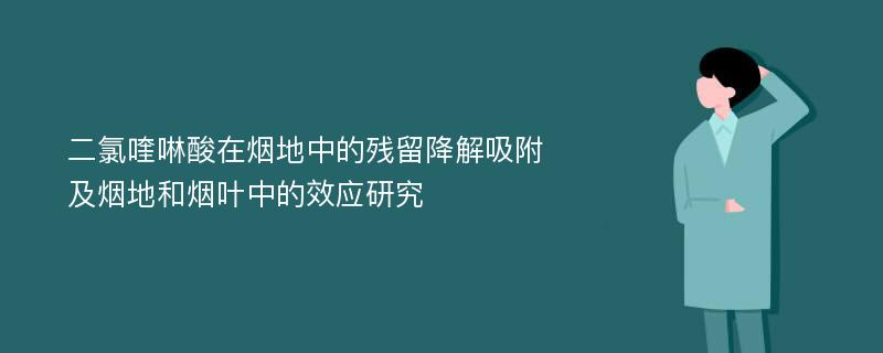 二氯喹啉酸在烟地中的残留降解吸附及烟地和烟叶中的效应研究