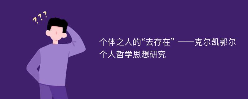 个体之人的“去存在” ——克尔凯郭尔个人哲学思想研究