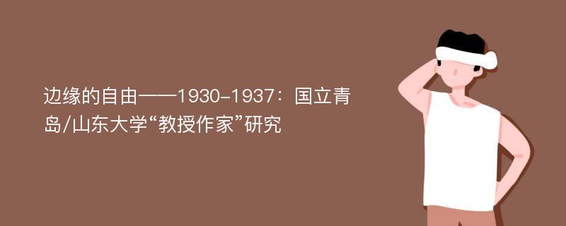 边缘的自由——1930-1937：国立青岛/山东大学“教授作家”研究