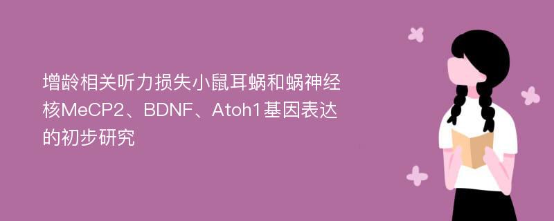 增龄相关听力损失小鼠耳蜗和蜗神经核MeCP2、BDNF、Atoh1基因表达的初步研究