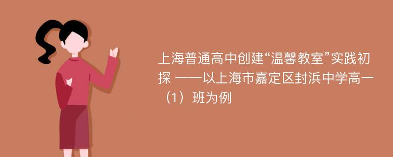 上海普通高中创建“温馨教室”实践初探 ——以上海市嘉定区封浜中学高一（1）班为例