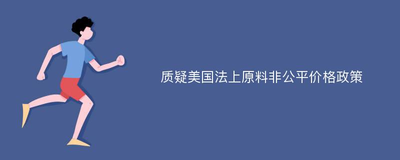 质疑美国法上原料非公平价格政策