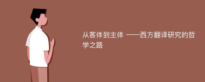 从客体到主体 ——西方翻译研究的哲学之路