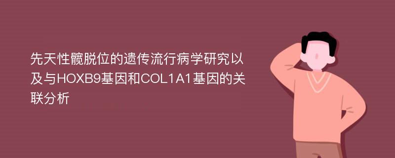 先天性髋脱位的遗传流行病学研究以及与HOXB9基因和COL1A1基因的关联分析