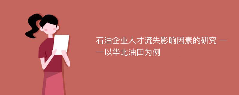 石油企业人才流失影响因素的研究 ——以华北油田为例