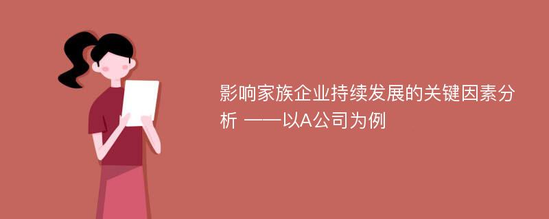 影响家族企业持续发展的关键因素分析 ——以A公司为例