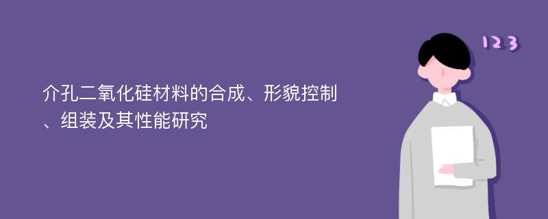 介孔二氧化硅材料的合成、形貌控制、组装及其性能研究