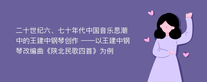 二十世纪六、七十年代中国音乐思潮中的王建中钢琴创作 ——以王建中钢琴改编曲《陕北民歌四首》为例