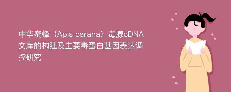 中华蜜蜂（Apis cerana）毒腺cDNA文库的构建及主要毒蛋白基因表达调控研究