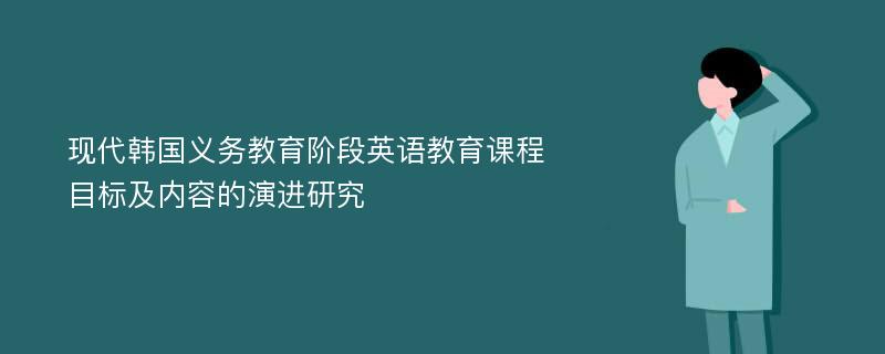 现代韩国义务教育阶段英语教育课程目标及内容的演进研究