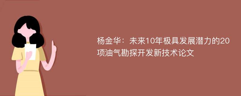 杨金华：未来10年极具发展潜力的20项油气勘探开发新技术论文