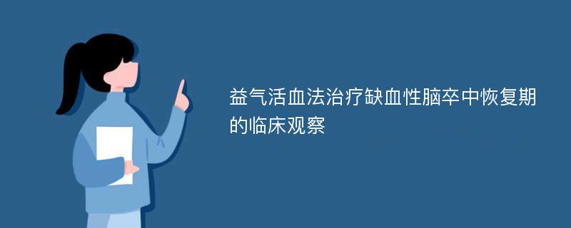 益气活血法治疗缺血性脑卒中恢复期的临床观察