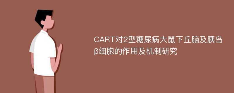 CART对2型糖尿病大鼠下丘脑及胰岛β细胞的作用及机制研究