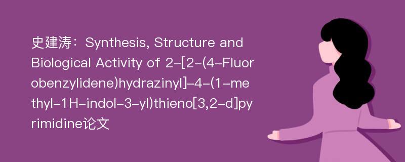 史建涛：Synthesis, Structure and Biological Activity of 2-[2-(4-Fluorobenzylidene)hydrazinyl]-4-(1-methyl-1H-indol-3-yl)thieno[3,2-d]pyrimidine论文