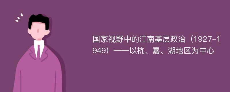 国家视野中的江南基层政治（1927-1949）——以杭、嘉、湖地区为中心