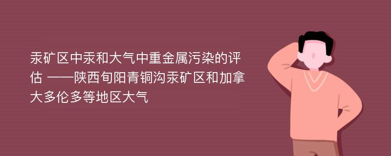 汞矿区中汞和大气中重金属污染的评估 ——陕西旬阳青铜沟汞矿区和加拿大多伦多等地区大气