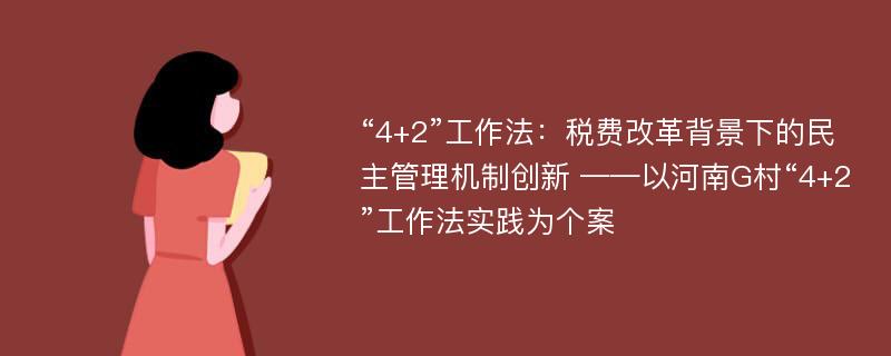 “4+2”工作法：税费改革背景下的民主管理机制创新 ——以河南G村“4+2”工作法实践为个案