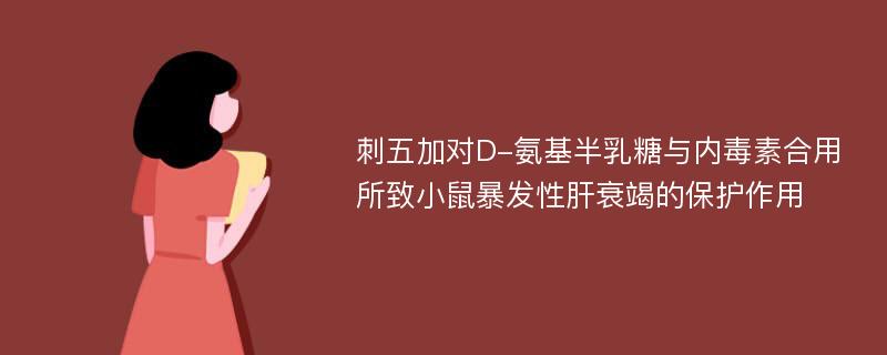 刺五加对D-氨基半乳糖与内毒素合用所致小鼠暴发性肝衰竭的保护作用