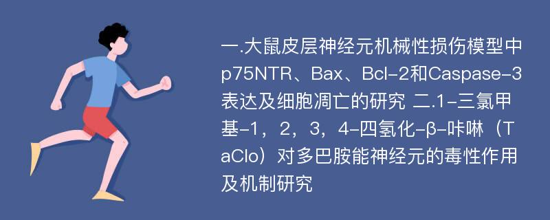 一.大鼠皮层神经元机械性损伤模型中p75NTR、Bax、Bcl-2和Caspase-3表达及细胞凋亡的研究 二.1-三氯甲基-1，2，3，4-四氢化-β-咔啉（TaClo）对多巴胺能神经元的毒性作用及机制研究