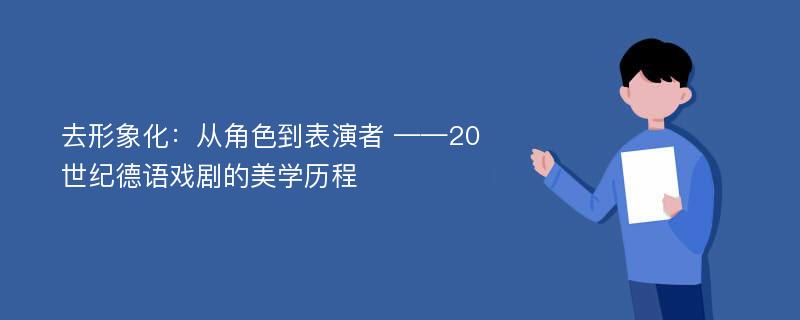 去形象化：从角色到表演者 ——20世纪德语戏剧的美学历程