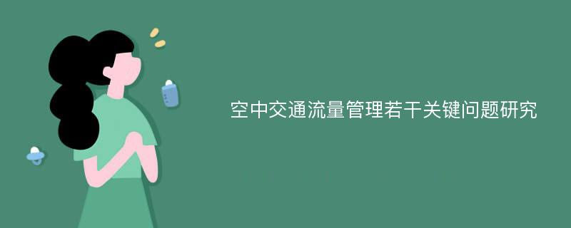 空中交通流量管理若干关键问题研究