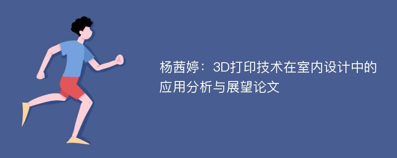 杨茜婷：3D打印技术在室内设计中的应用分析与展望论文