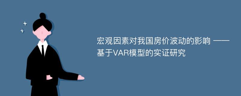 宏观因素对我国房价波动的影响 ——基于VAR模型的实证研究