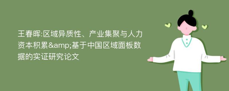 王春晖:区域异质性、产业集聚与人力资本积累&基于中国区域面板数据的实证研究论文