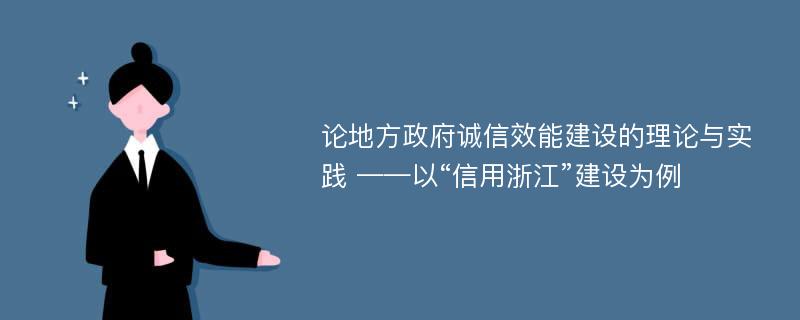 论地方政府诚信效能建设的理论与实践 ——以“信用浙江”建设为例