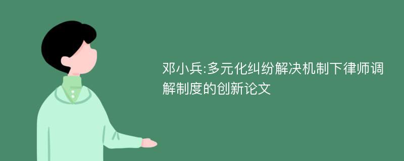 邓小兵:多元化纠纷解决机制下律师调解制度的创新论文