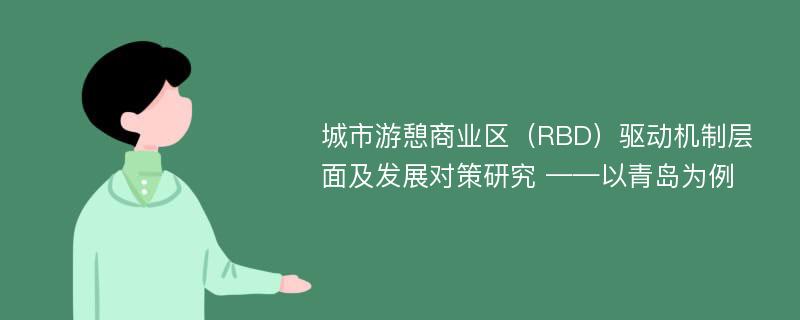 城市游憩商业区（RBD）驱动机制层面及发展对策研究 ——以青岛为例