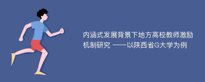 内涵式发展背景下地方高校教师激励机制研究 ——以陕西省G大学为例