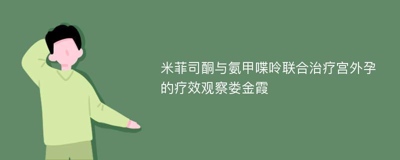 米菲司酮与氨甲喋呤联合治疗宫外孕的疗效观察娄金霞