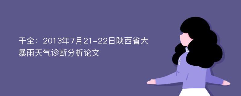 干全：2013年7月21-22日陕西省大暴雨天气诊断分析论文